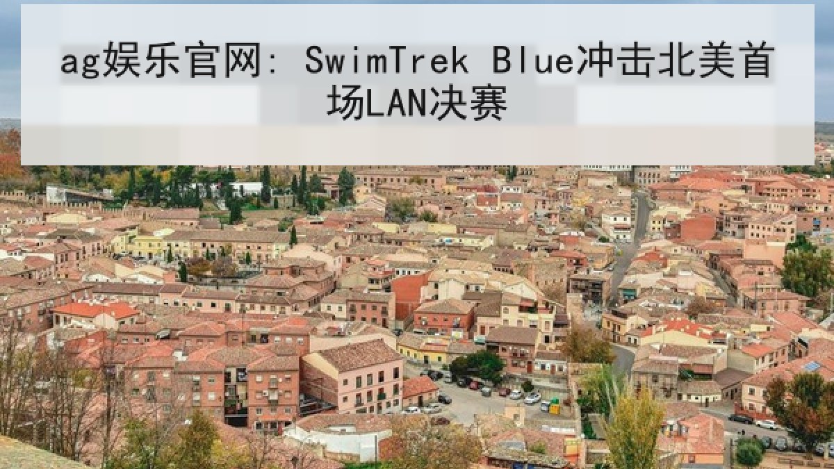 ag娱乐官网: SwimTrek Blue冲击北美首场LAN决赛