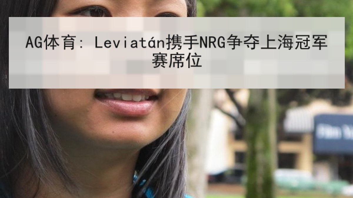 AG体育: Leviatán携手NRG争夺上海冠军赛席位