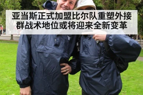 亚当斯正式加盟比尔队重塑外接群战术地位或将迎来全新变革