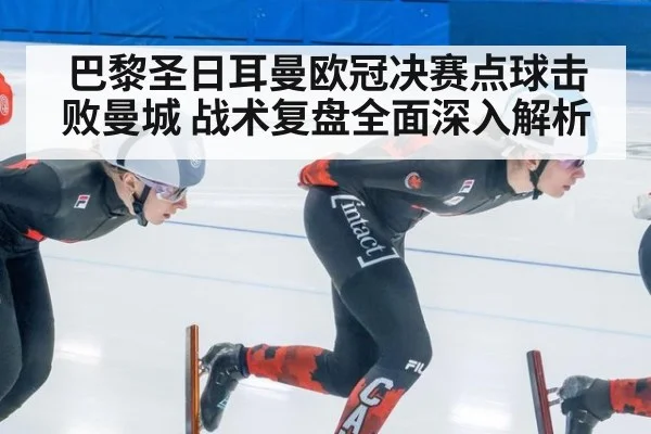 巴黎圣日耳曼欧冠决赛点球击败曼城 战术复盘全面深入解析